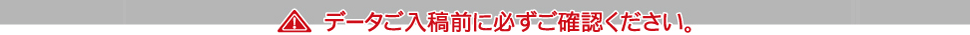 データ入稿前に必ずご確認ください