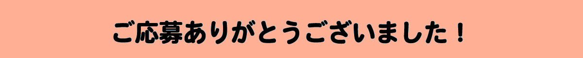 ご応募ありがとうございました。